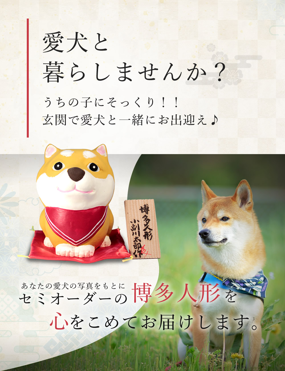 愛犬と暮らしませんか？うちの子にそっくり！！玄関で愛犬と一緒にお出迎え♪ あなたの愛犬の写真を元にセミオーダーの博多人形を心をこめてお届けします。